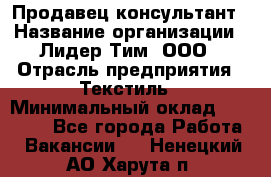 Продавец-консультант › Название организации ­ Лидер Тим, ООО › Отрасль предприятия ­ Текстиль › Минимальный оклад ­ 22 000 - Все города Работа » Вакансии   . Ненецкий АО,Харута п.